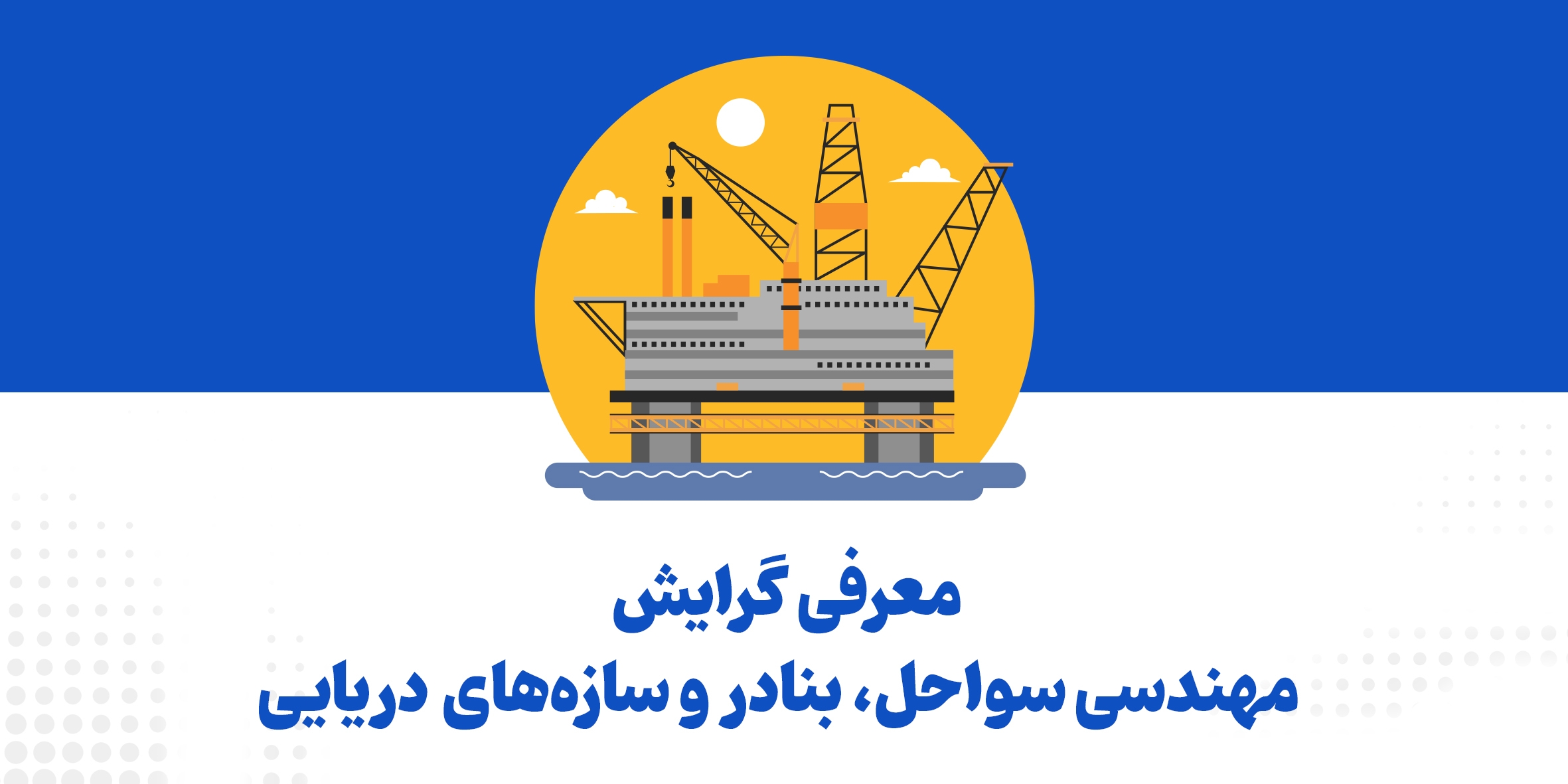 معرفی گرایش مهندسی سواحل، بنادر و سازههای دریایی