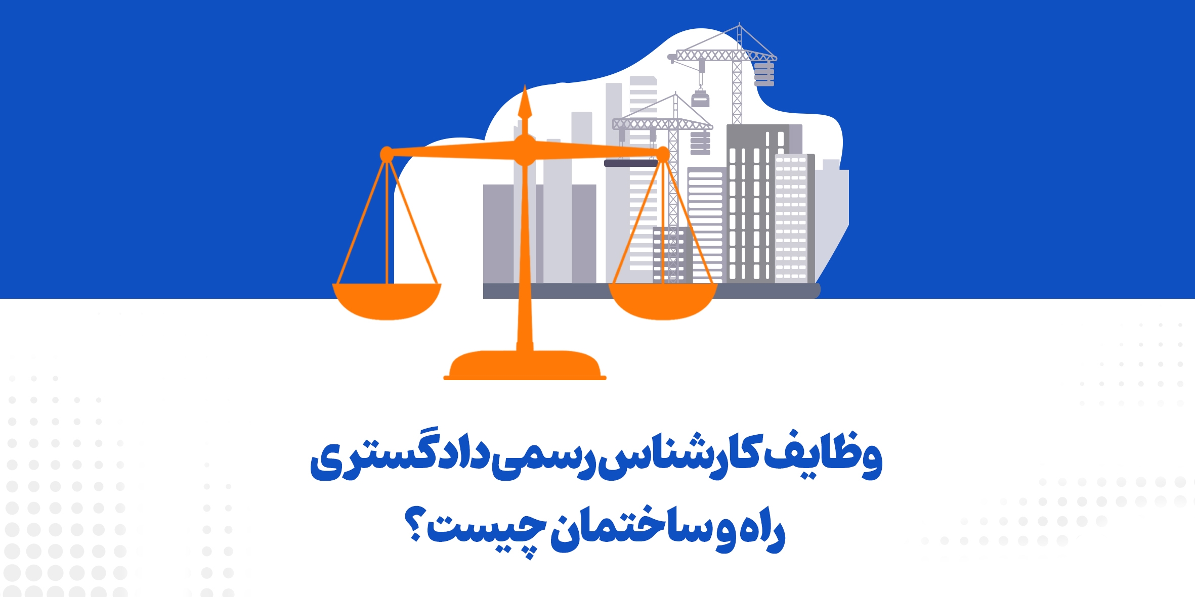 وظایف کارشناس رسمی دادگستری راه و ساختمان چیست؟